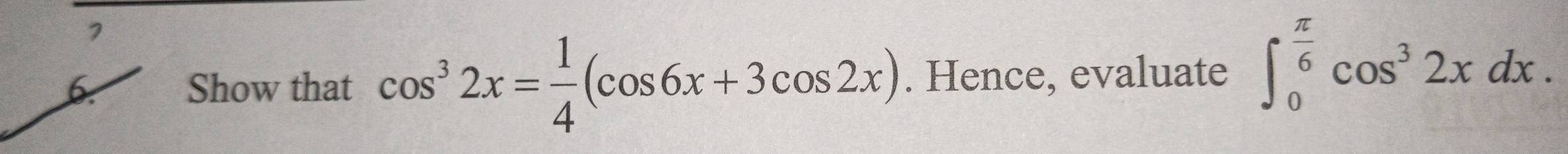 7 
6. Show that cos^32x= 1/4 (cos 6x+3cos 2x). Hence, evaluate ∈t _0^((frac π)6)cos^32xdx.