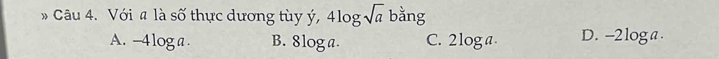 Với a là số thực dương tùy ý, 4log sqrt(a) bằng
A. -4 log a. B. 8log a. C. 2log a
D. -2loga.