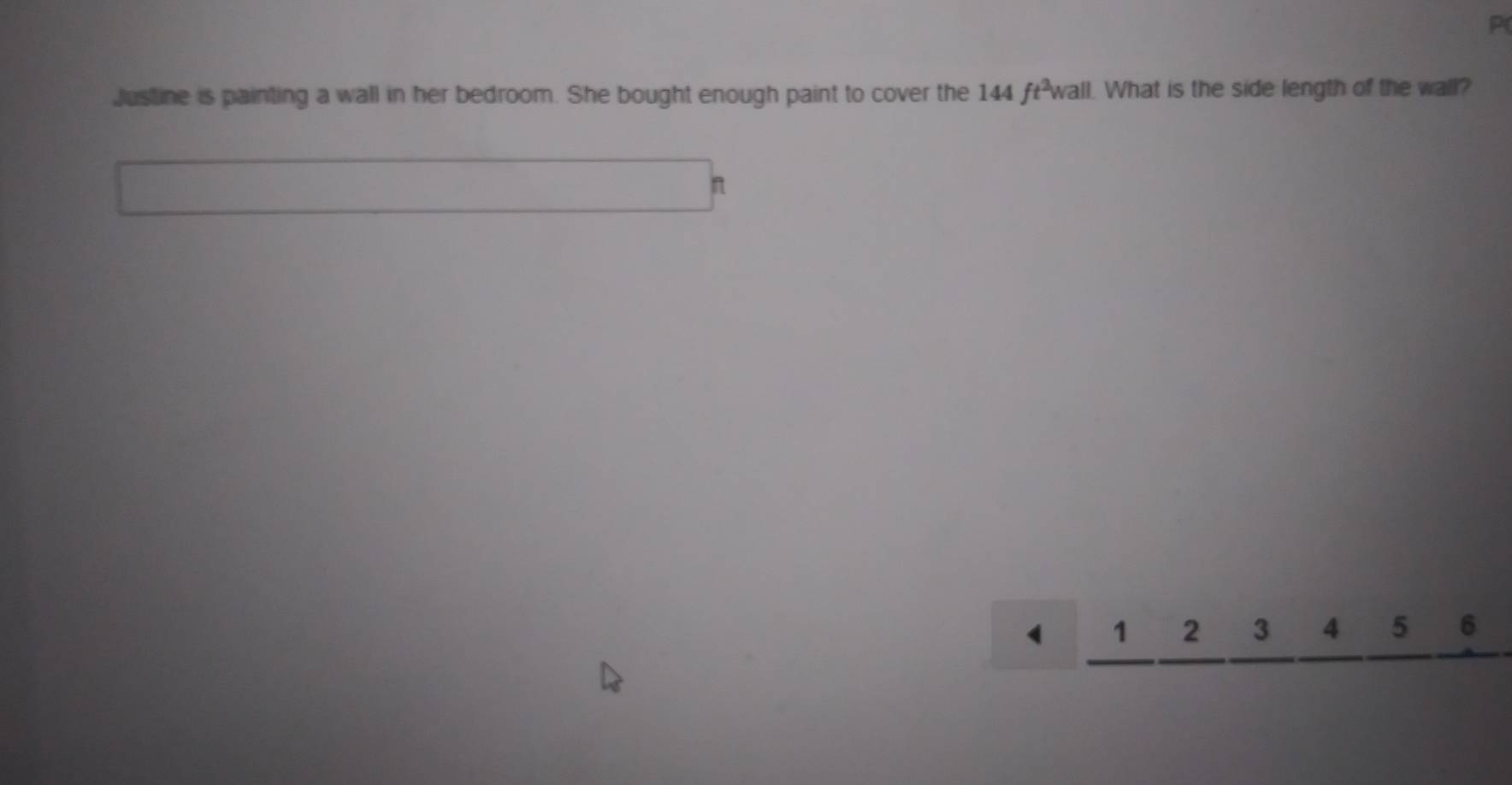 Justine is painting a wall in her bedroom. She bought enough paint to cover the 144 ft²wall. What is the side length of the wall? 
n
1 1 2 3 4 5 6