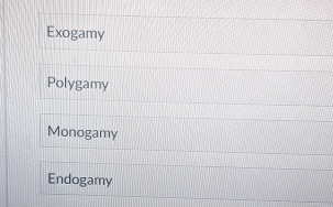 Exogamy
Polygamy
Monogamy
Endogamy