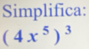 Simplifica:
(4x^5)^3