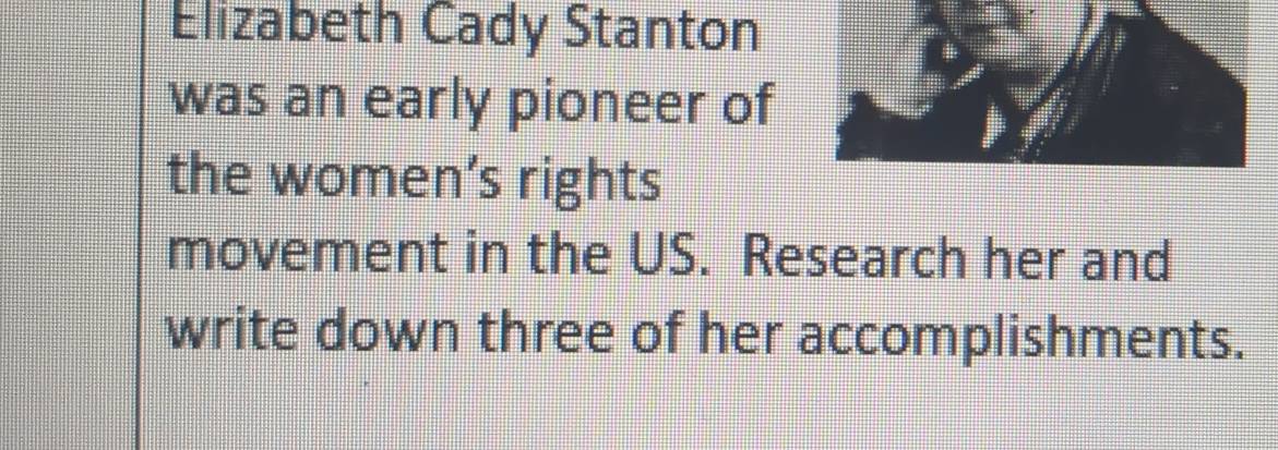 Elizabeth Cady Stanton 
was an early pioneer of 
the women’s rights 
movement in the US. Research her and 
write down three of her accomplishments.