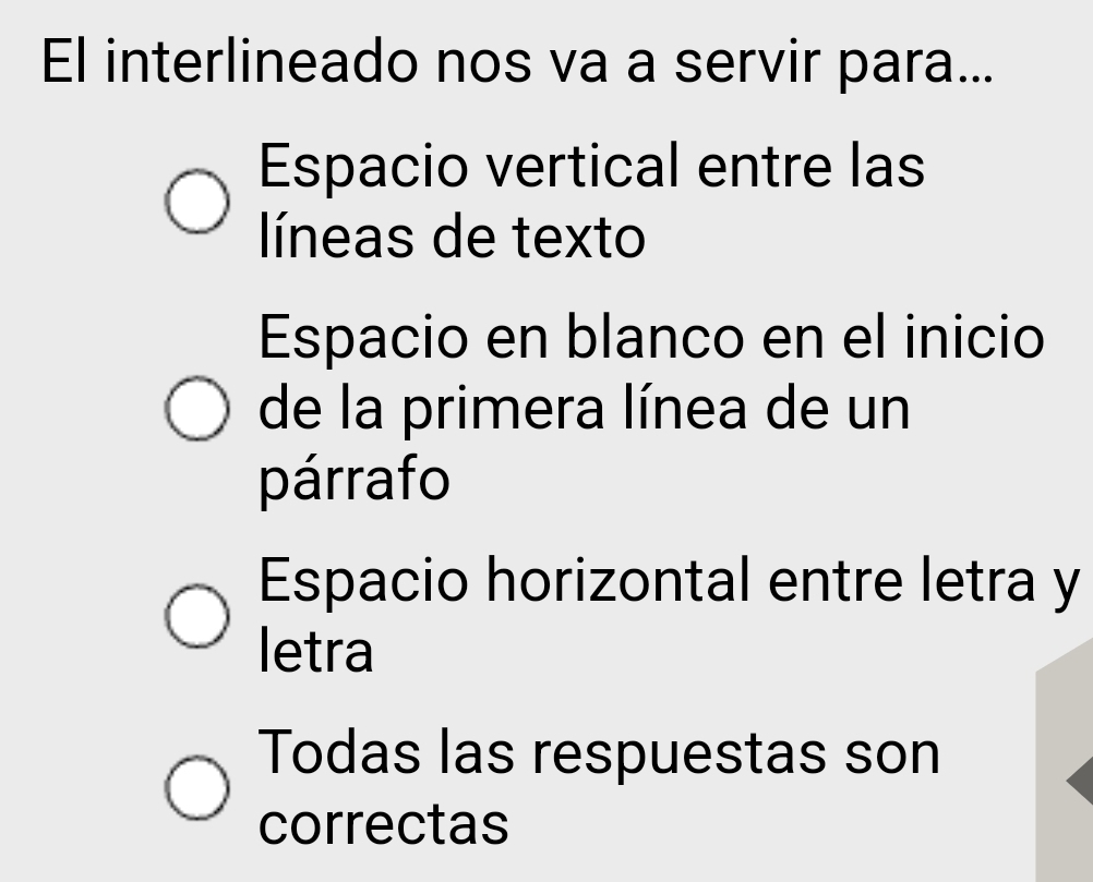 El interlineado nos va a servir para...
Espacio vertical entre las
líneas de texto
Espacio en blanco en el inicio
de la primera línea de un
párrafo
Espacio horizontal entre letra y
letra
Todas las respuestas son
correctas