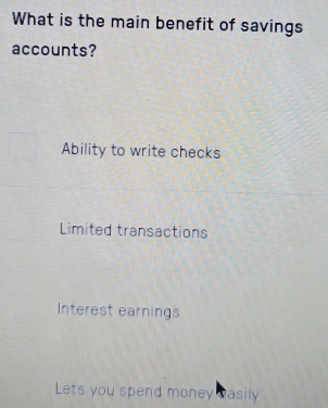 What is the main benefit of savings
accounts?
Ability to write checks
Limited transactions
Interest earnings
Lets you spend money easily