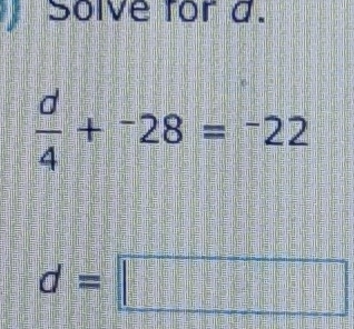 、 Solve for d.
 d/4 +^-28=^-22
d=□