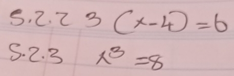 ? 1.23(x-4)=6
S. 2. 3 x^3=8