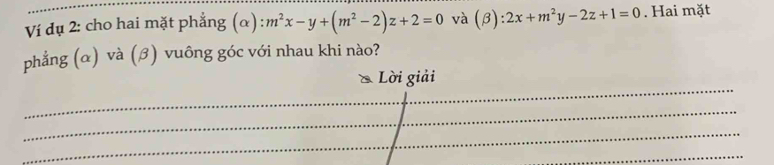 Ví dụ 2: cho hai mặt phẳng (alpha ):m^2x-y+(m^2-2)z+2=0 và (beta ):2x+m^2y-2z+1=0. Hai mặt
phẳng (α) và (β) vuông góc với nhau khi nào?
_
* Lời giải
_
_
_