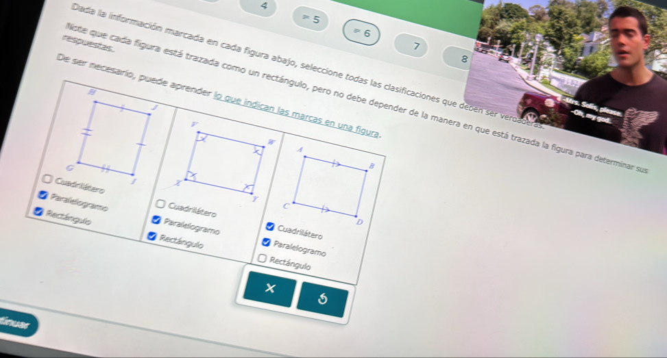 4
5
=6
respuestas.
7
8 
Dada la información marcada en cada figura abajo, seleccione todas las clasificaciones que deben ser veroadera 
De ser necesarío, puede aprender lo que indican las marcas en una figura 
iste que cada figura está trazada como un rectángulo, pero no debe depender de la manera en que está trazada la figura para determinar se 
-Urs. Solis, please -Oh, my god. 
Cuadrilátero 
Paralelogramo Paralelogramo Cuadrilátero 
Rectángulo Rectángulo Paralelogramo 
Rectángulo
x
tnuar