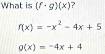 What is (f· g)(x) ?
f(x)=-x^2-4x+5
g(x)=-4x+4