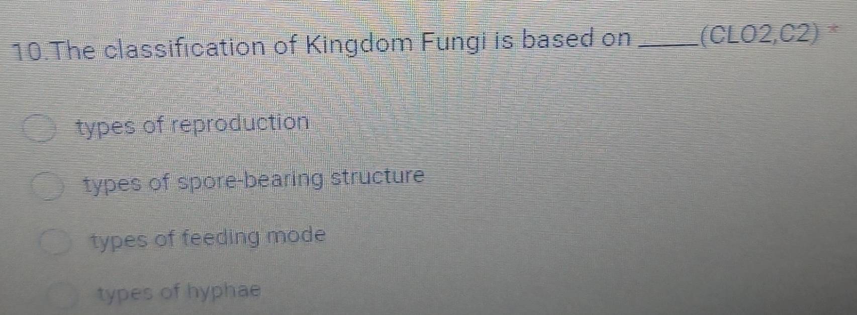 The classification of Kingdom Fungi is based on _(CLO2,C2)
types of reproduction
types of spore-bearing structure
types of feeding mode
types of hyphae