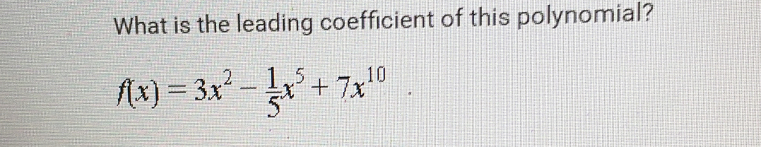 What is the leading coefficient of this polynomial?
f(x)=3x^2- 1/5 x^5+7x^(10).