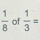  1/8  of  1/3 =