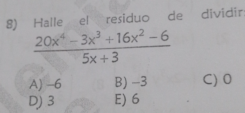 Halle el residuo de dividir
 (20x^4-3x^3+16x^2-6)/5x+3 
A) -6 B) -3
C) 0
D) 3 E) 6