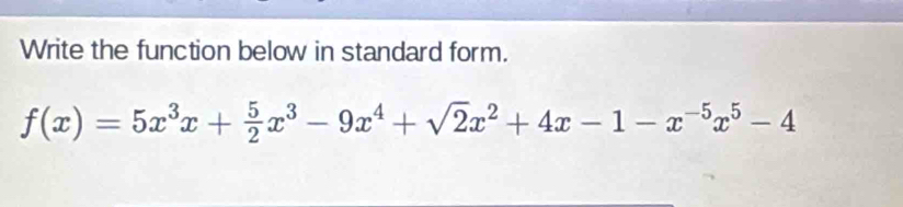 Write the function below in standard form.
f(x)=5x^3x+ 5/2 x^3-9x^4+sqrt(2)x^2+4x-1-x^(-5)x^5-4