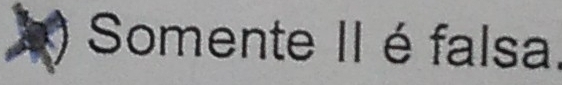 Somente II é falsa.