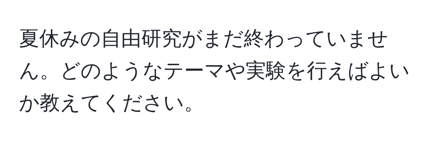 夏休みの自由研究がまだ終わっていません。どのようなテーマや実験を行えばよいか教えてください。