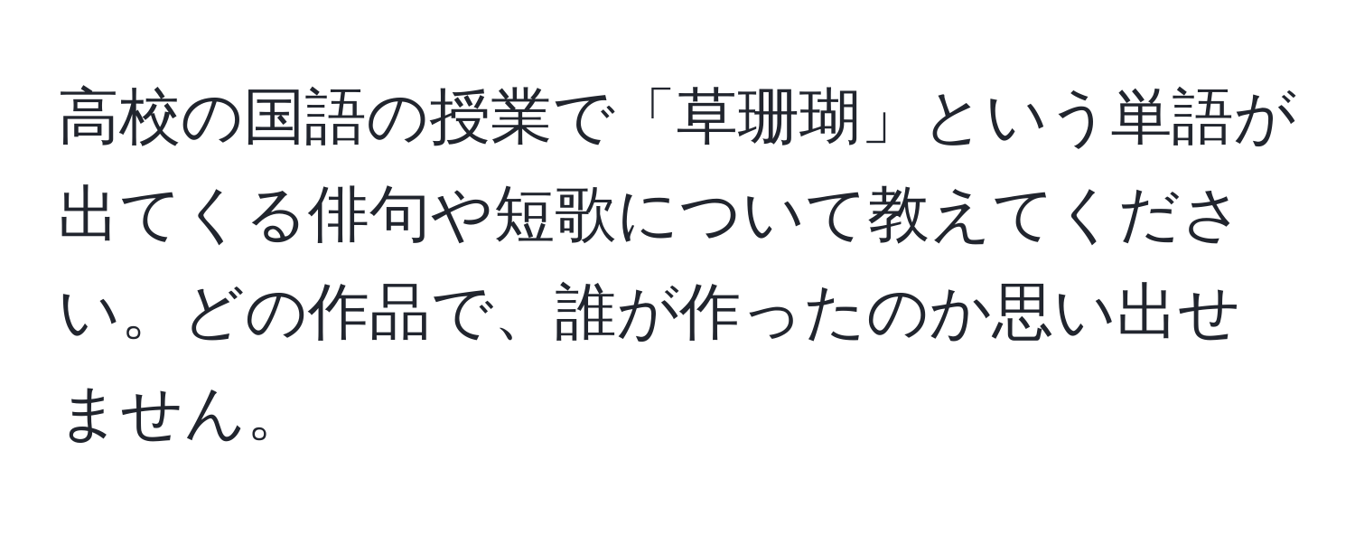 高校の国語の授業で「草珊瑚」という単語が出てくる俳句や短歌について教えてください。どの作品で、誰が作ったのか思い出せません。