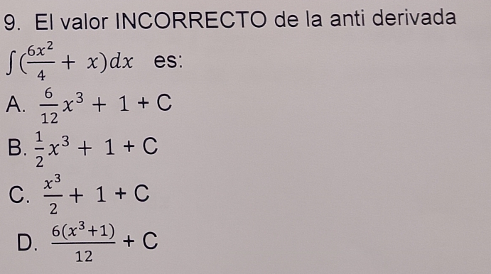 El valor INCORRECTO de la anti derivada
∈t ( 6x^2/4 +x)dx es:
A.  6/12 x^3+1+C
B.  1/2 x^3+1+C
C.  x^3/2 +1+C
D.  (6(x^3+1))/12 +C