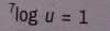 ^7log u=1