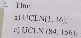 !. Tìm: 
a) U'CLN(1,16); 
c) U'CLN(84,156);