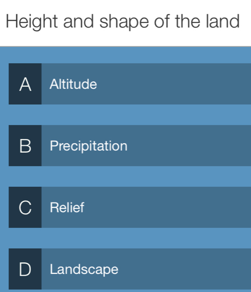 Height and shape of the land
A Altitude
B Precipitation
Relief
) I Landscape