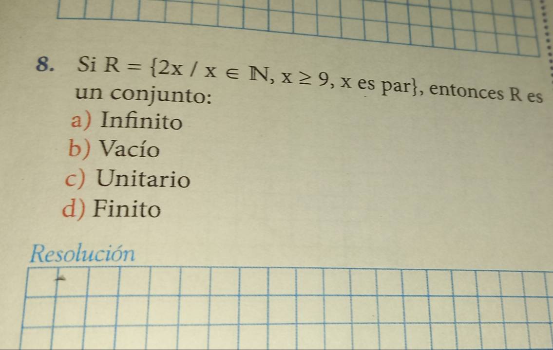 Si R= 2x/x∈ N, x≥ 9 , x es par, entonces R es
un conjunto:
a) Infinito
b) Vacío
c) Unitario
d) Finito
Resolución