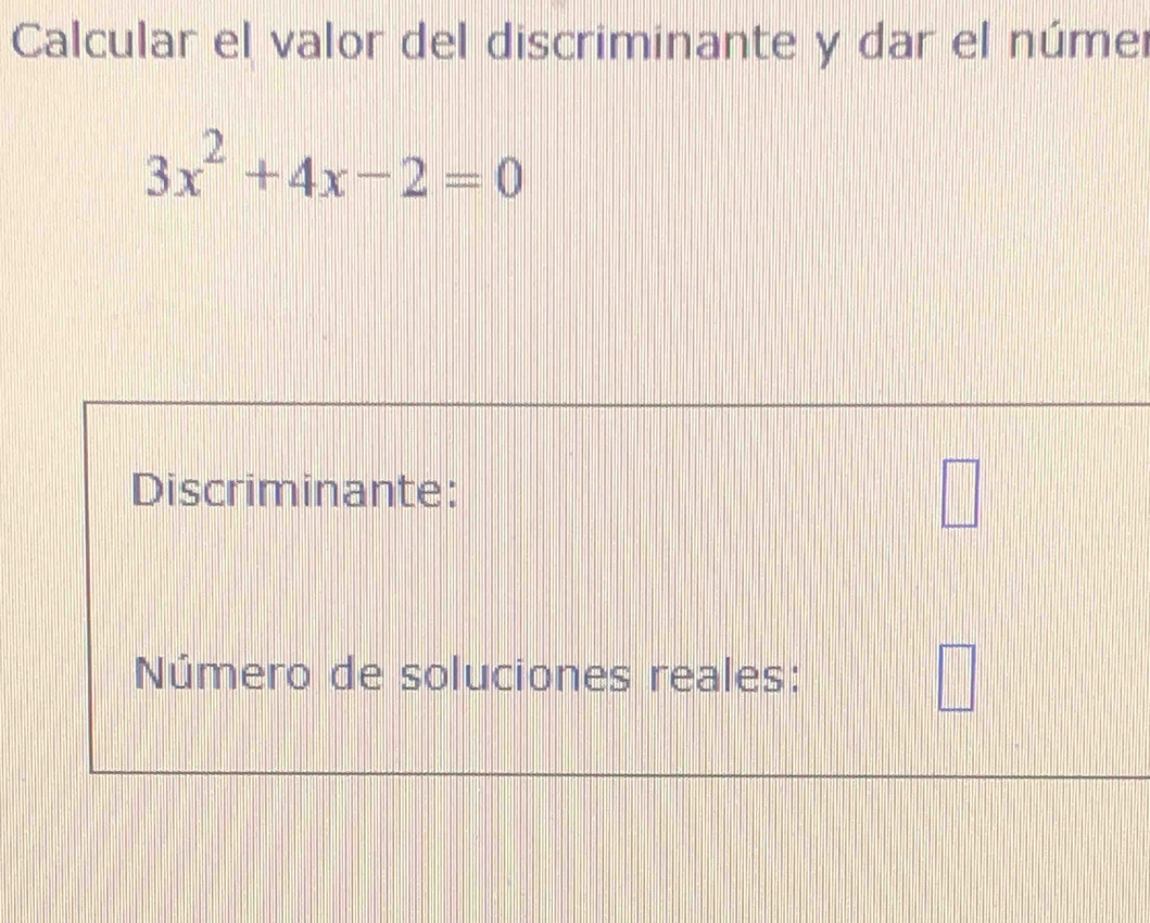 Calcular el valor del discriminante y dar el númer
3x^2+4x-2=0
Discriminante: 
Número de soluciones reales: 
□