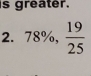 is greater.
2. 78%,  19/25 