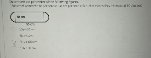 Determine the perimeter of the following figures.
(Lines that appear to be perpendicular are perpendicular...that means they intersect at 90 degrees)
10x+60cm
30x+10cm
30x+100cm
10x+30cm