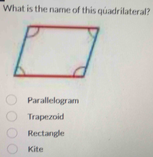 What is the name of this quadrilateral?
Parallelogram
Trapezoid
Rectangle
Kite