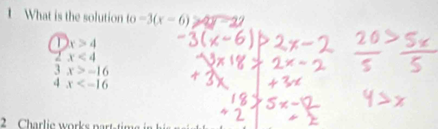 What is the solution t i -3(x-6)≥slant 2y-22
x>4
2x<4</tex>
3x>-16
4x
2 Charlie works partstim