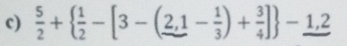  5/2 +  1/2 -[3-(2,1-1- 1/3 )+ 3/4 ] -_ 1,2