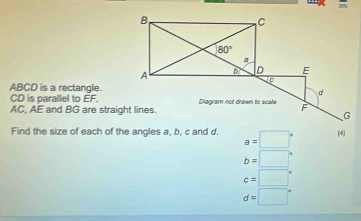 3%
ABCD is a rectangle.
CD is parallel to EF.
AC, AE and BG are straight lines.
Find the size of each of the angles a, b, c and d. a=□° [4]
b=□°
c=□°
d=□°