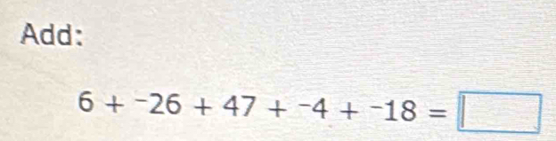 Add:
6+^-26+47+^-4+^-18=□