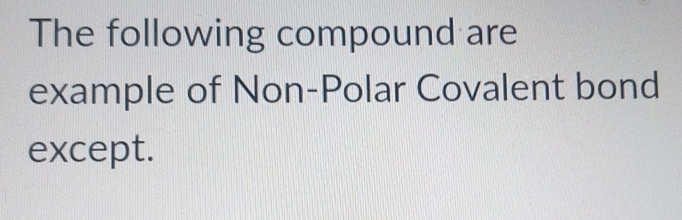 The following compound are 
example of Non-Polar Covalent bond 
except.