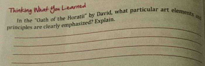 In the “Oath of the Horatii” by David, what particular art elements and 
_ 
principles are clearly emphasized? Explain. 
_ 
_ 
_