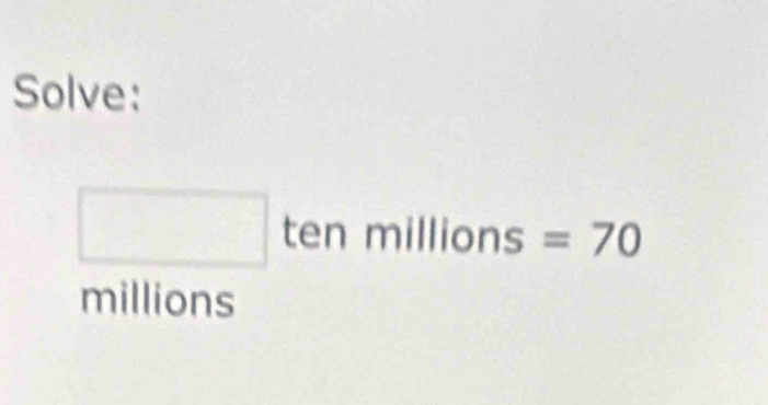 Solve:
□ tenmillions=70
millions