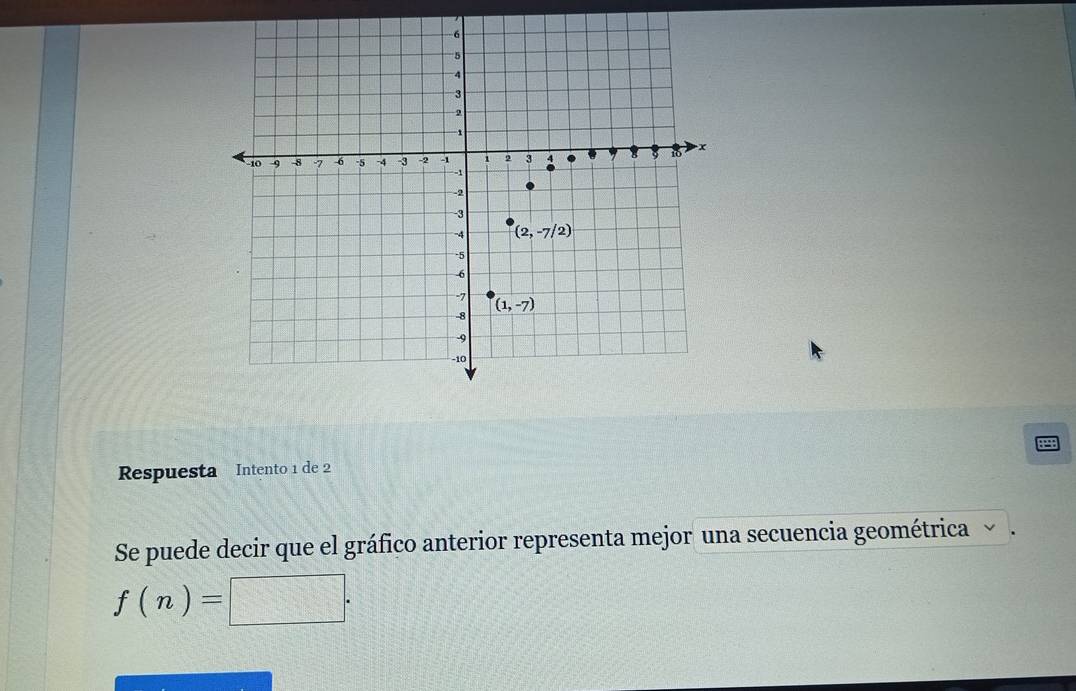 Respuesta Intento 1 de 2
Se puede decir que el gráfico anterior representa mejor una secuencia geométrica  .
f(n)= beginpmatrix □ □