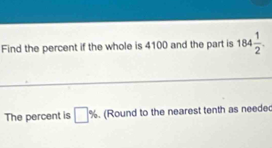 Find the percent if the whole is 4100 and the part is 184 1/2 . 
The percent is □ %. (Round to the nearest tenth as neede