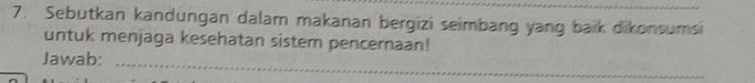 Sebutkan kandungan dalam makanan bergizi seimbang yang baik dikonsumsi 
untuk menjaga kesehatan sistem pencernaan! 
_ 
Jawab: