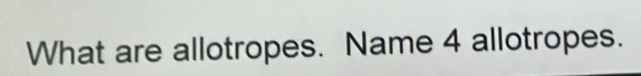 What are allotropes. Name 4 allotropes.