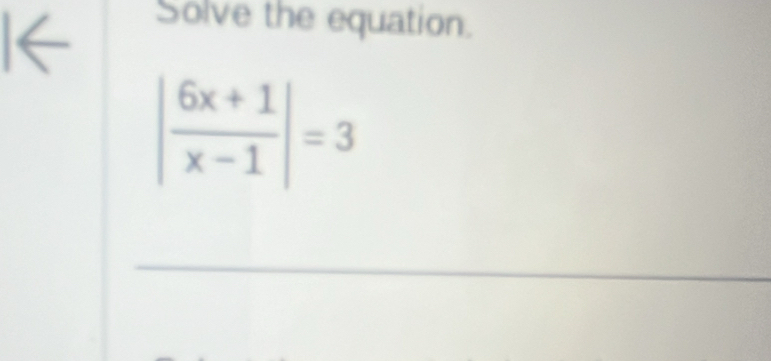 Solve the equation.
| (6x+1)/x-1 |=3
_