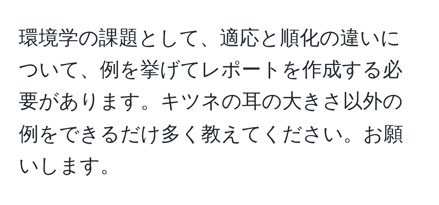 環境学の課題として、適応と順化の違いについて、例を挙げてレポートを作成する必要があります。キツネの耳の大きさ以外の例をできるだけ多く教えてください。お願いします。