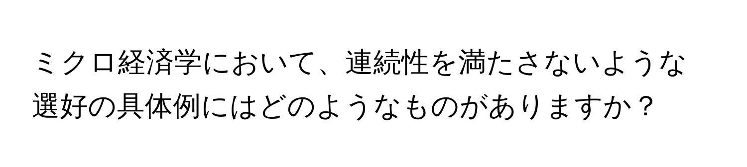 ミクロ経済学において、連続性を満たさないような選好の具体例にはどのようなものがありますか？