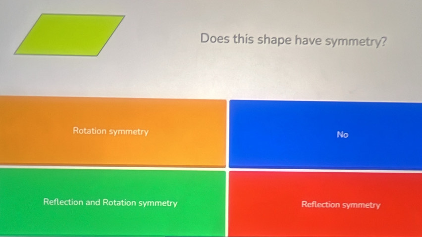 Does this shape have symmetry?
Rotation symmetry
No
Reflection and Rotation symmetry Reflection symmetry