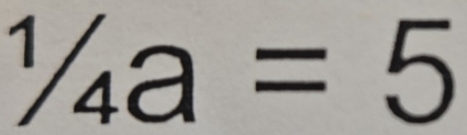 ^1/_4a=5