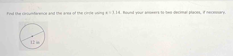 Find the circumference and the area of the circle using π approx 3.14. Round your answers to two decimal places, if necessary.