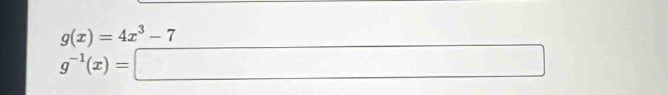 g(x)=4x^3-7
g^(-1)(x)=□