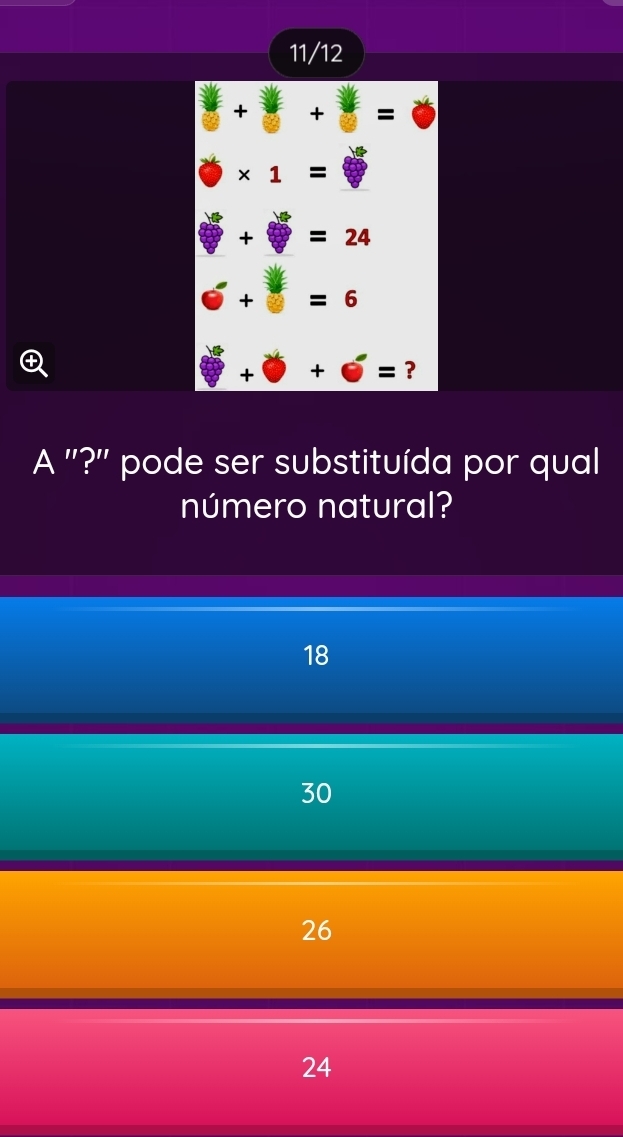 11/12
* =0
* 1=
+ =24
+ =6
+odot = ?
A ''?'' pode ser substituída por qual
número natural?
18
30
26
24