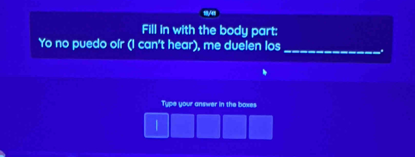 10/41 
Fill in with the body part: 
Yo no puedo oír (I can't hear), me duelen los_ 
. 
Type your answer in the boxes 
|